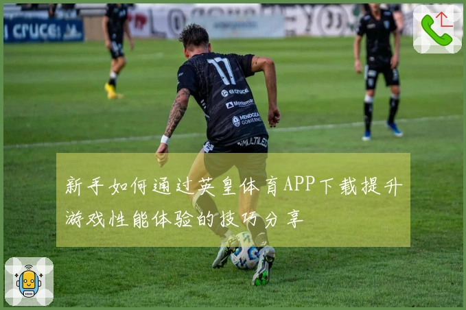 新手如何通过英皇体育APP下载提升游戏性能体验的技巧分享