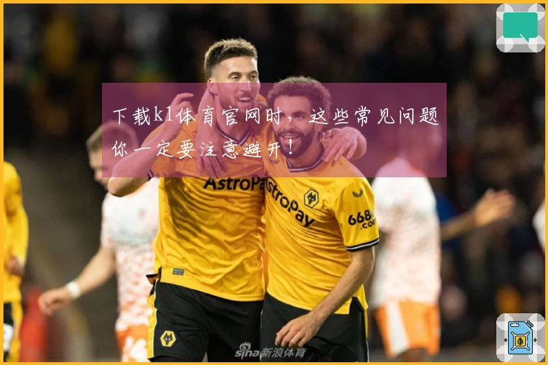 下载k1体育官网时，这些常见问题你一定要注意避开！