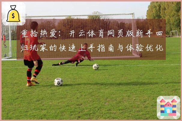 重拾热爱：开云体育网页版新手回归玩家的快速上手指南与体验优化之道