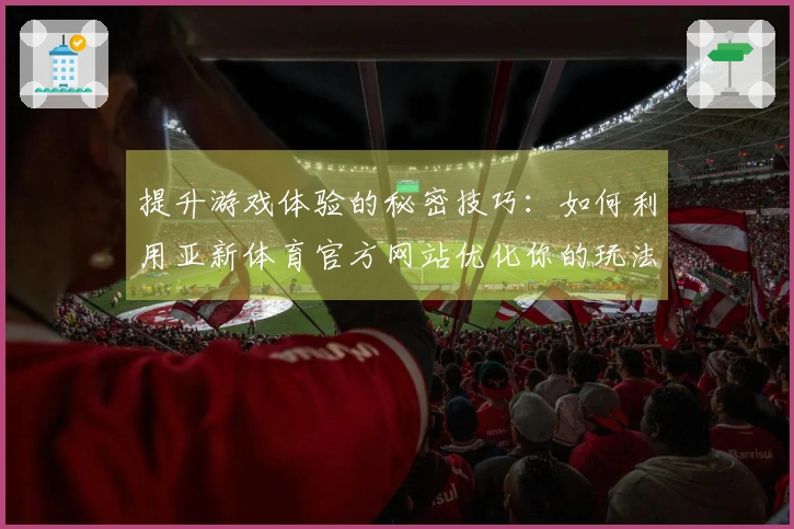 提升游戏体验的秘密技巧：如何利用亚新体育官方网站优化你的玩法策略