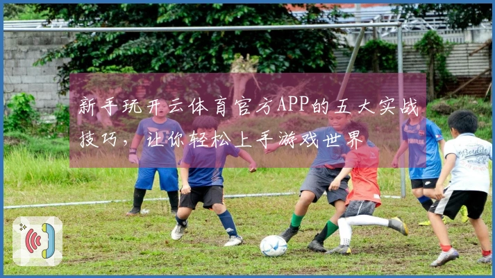 新手玩开云体育官方APP的五大实战技巧，让你轻松上手游戏世界
