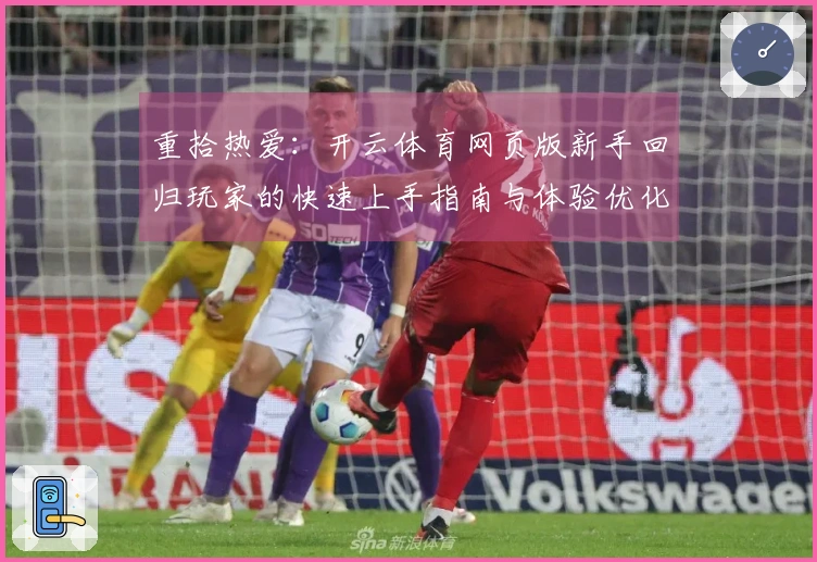 重拾热爱：开云体育网页版新手回归玩家的快速上手指南与体验优化之道