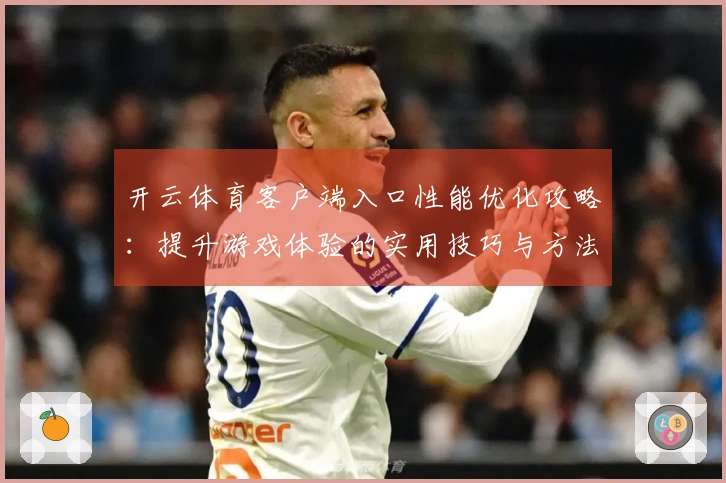 开云体育客户端入口性能优化攻略：提升游戏体验的实用技巧与方法